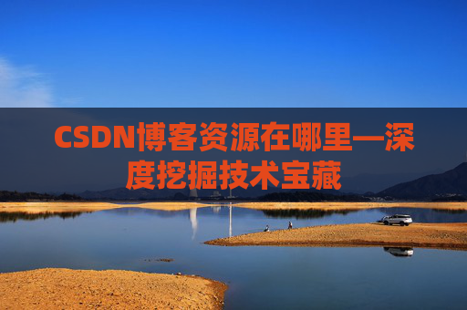 CSDN博客资源在哪里—深度挖掘技术宝藏